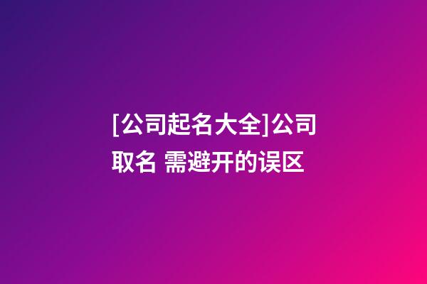 [公司起名大全]公司取名 需避开的误区-第1张-公司起名-玄机派